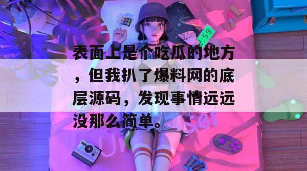 表面上是个吃瓜的地方，但我扒了爆料网的底层源码，发现事情远远没那么简单。