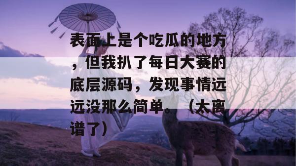 表面上是个吃瓜的地方，但我扒了每日大赛的底层源码，发现事情远远没那么简单。（太离谱了）