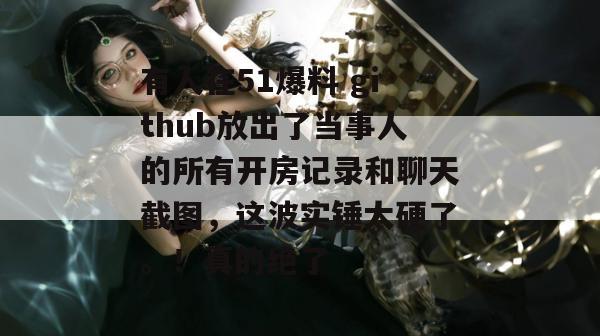有人在51爆料 github放出了当事人的所有开房记录和聊天截图,这波实锤太硬了。!真的绝了 有人在51爆料 github放出了当事人的所有开房记录和聊天截图,这波实锤太硬了。!真的绝了