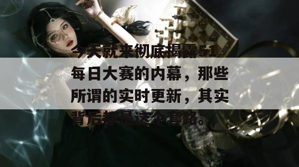今天就来彻底揭露51每日大赛的内幕，那些所谓的实时更新，其实背后都是这个套路。