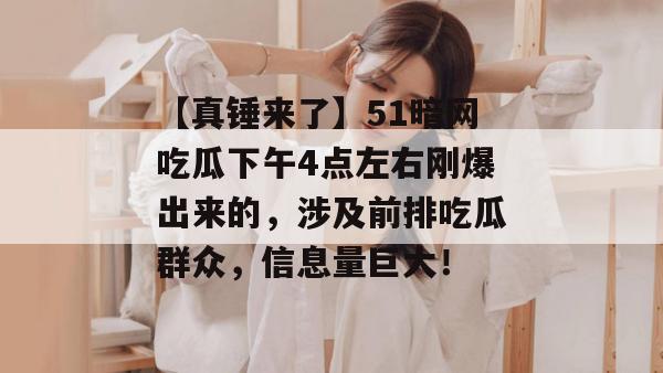 【真锤来了】51暗网吃瓜下午4点左右刚爆出来的，涉及前排吃瓜群众，信息量巨大！